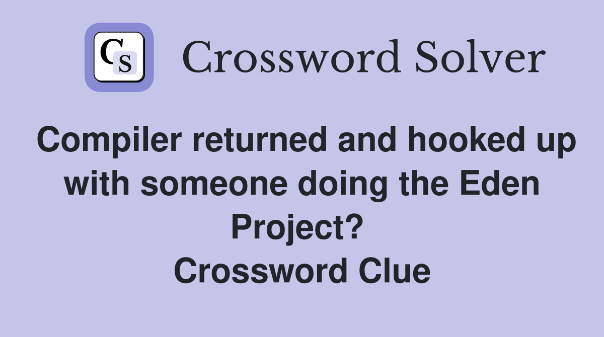 Compiler returned and hooked up with someone doing the Eden Project?  Crossword Clue