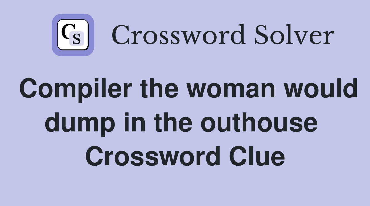 Compiler the woman would dump in the outhouse  Crossword Clue