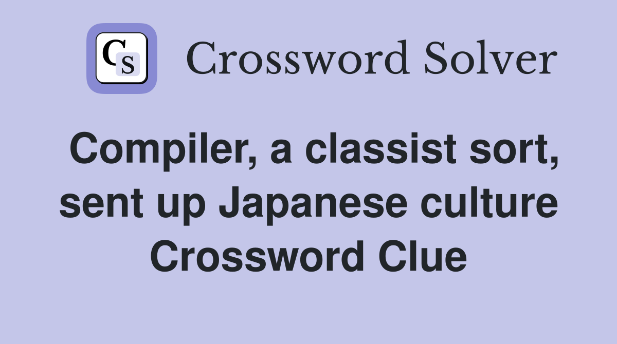 Compiler, a classist sort, sent up Japanese culture Crossword Clue