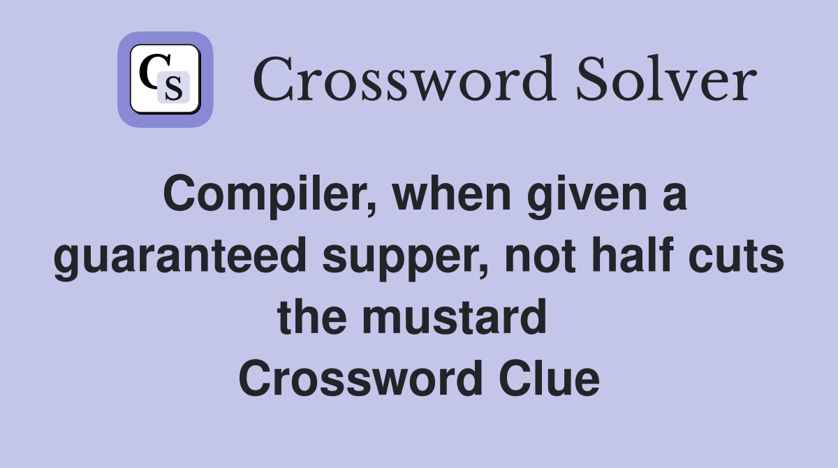Compiler, when given a guaranteed supper, not half cuts the mustard  Crossword Clue