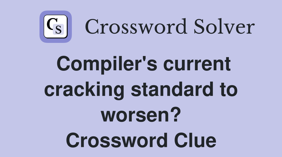 Compiler's current cracking standard to worsen? Crossword Clue