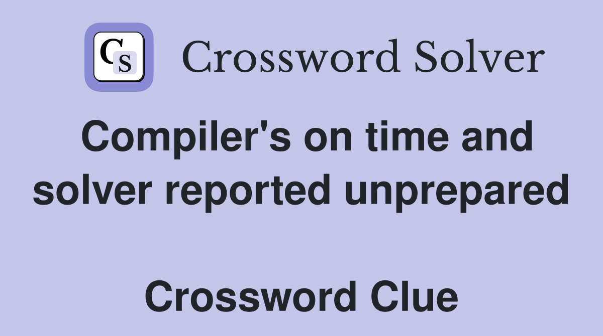 Compiler's on time and solver reported unprepared  Crossword Clue