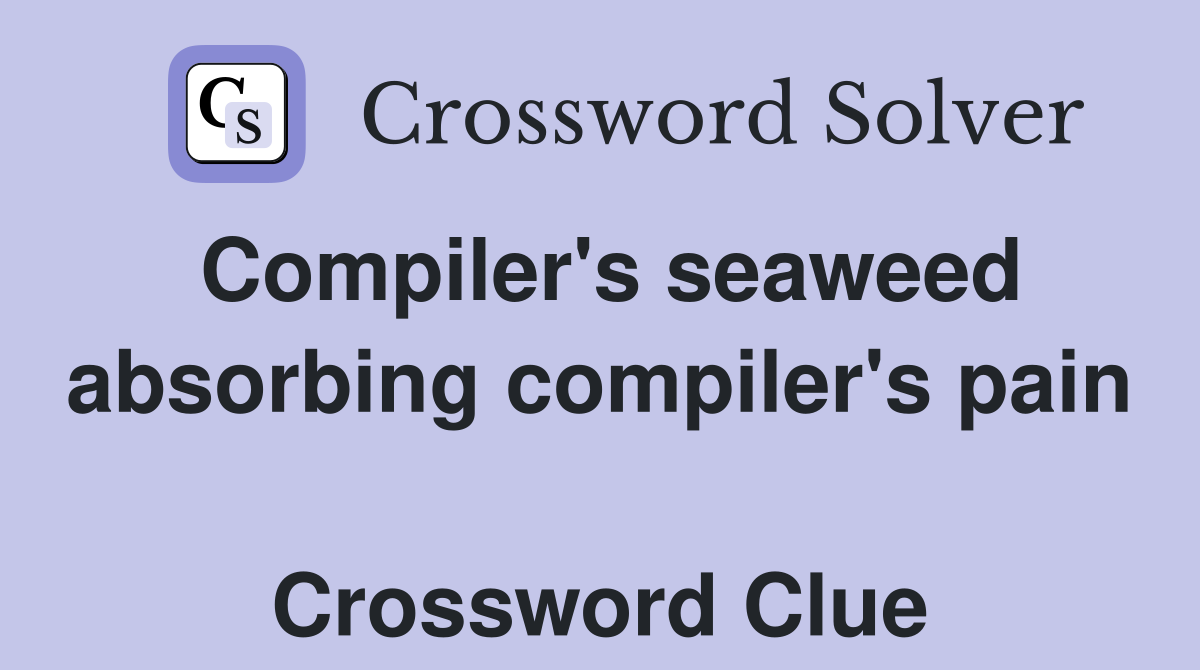 Compiler's seaweed absorbing compiler's pain  Crossword Clue