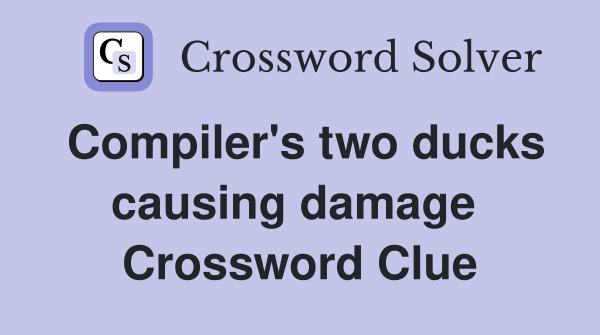 Compiler's two ducks causing damage  Crossword Clue