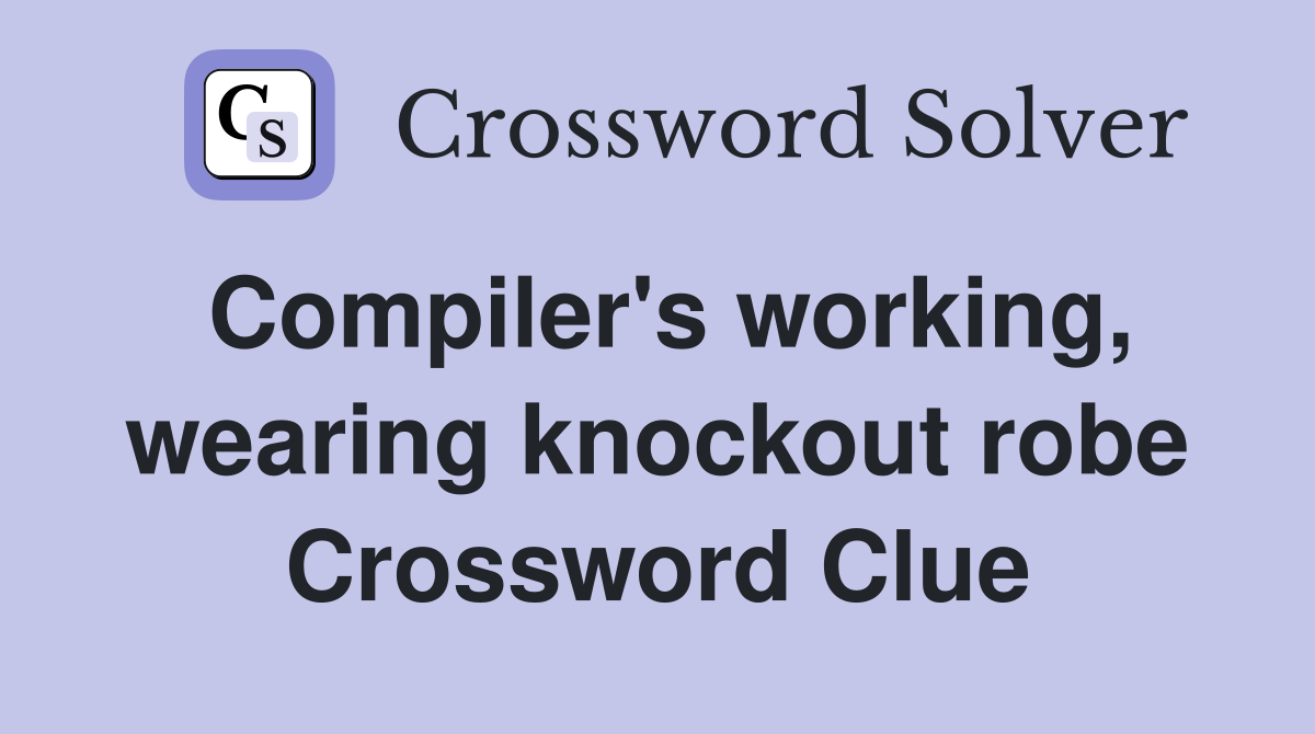 Compiler's working, wearing knockout robe Crossword Clue