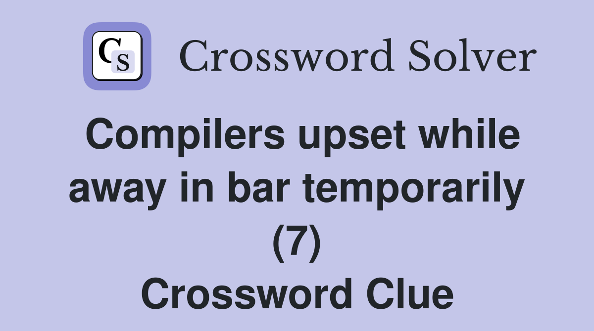 Compilers upset while away in bar temporarily (7) Crossword Clue