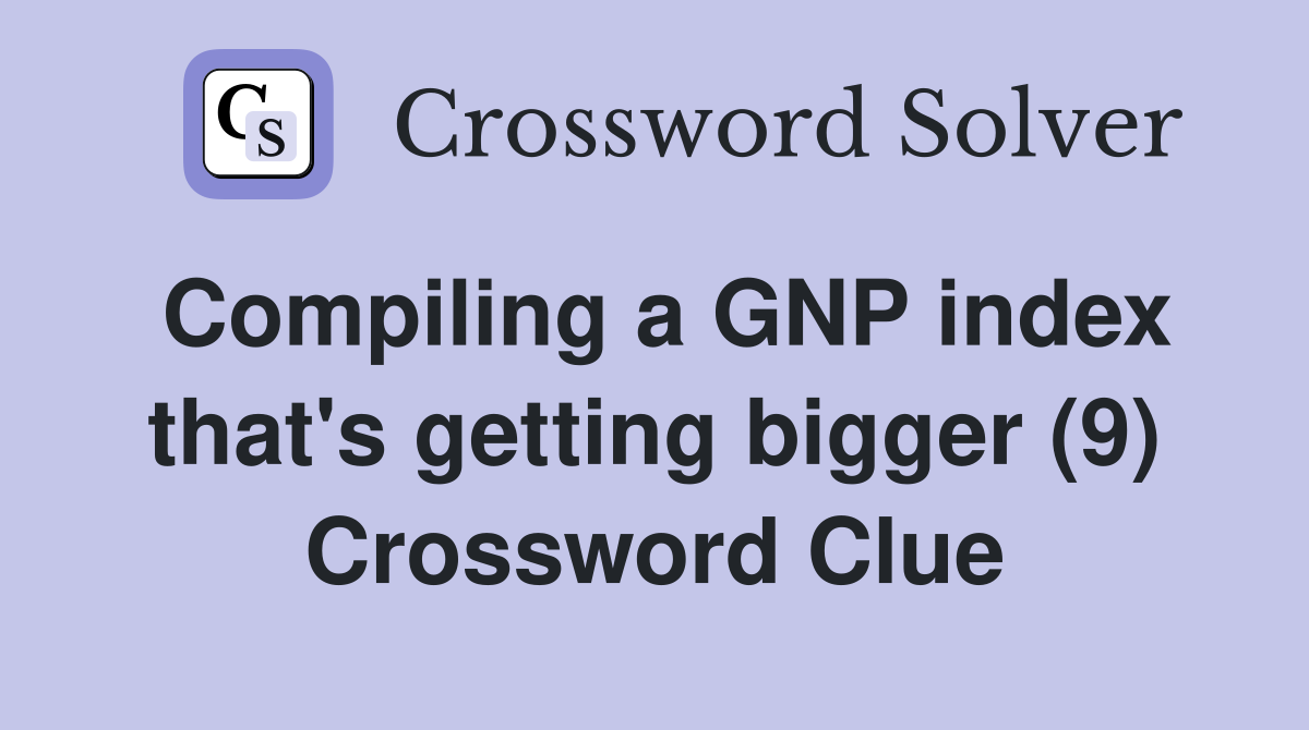 Compiling a GNP index that's getting bigger (9) Crossword Clue