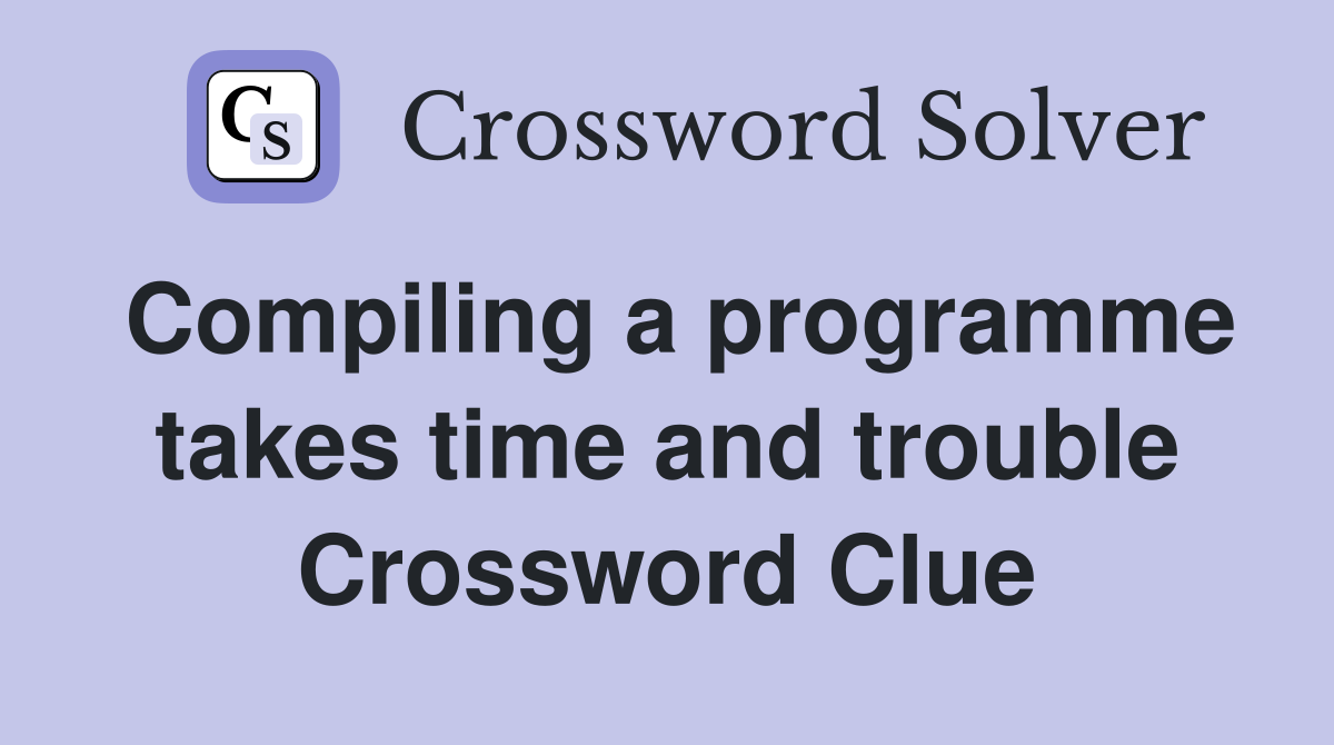 Compiling a programme takes time and trouble Crossword Clue