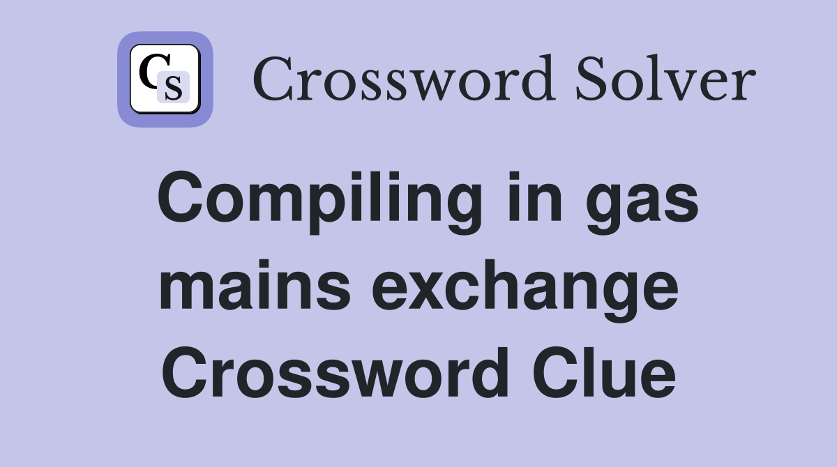 Compiling in gas mains exchange Crossword Clue