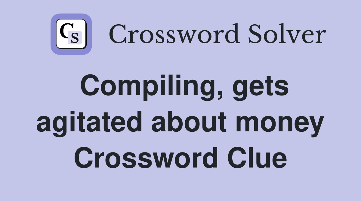 Compiling, gets agitated about money Crossword Clue