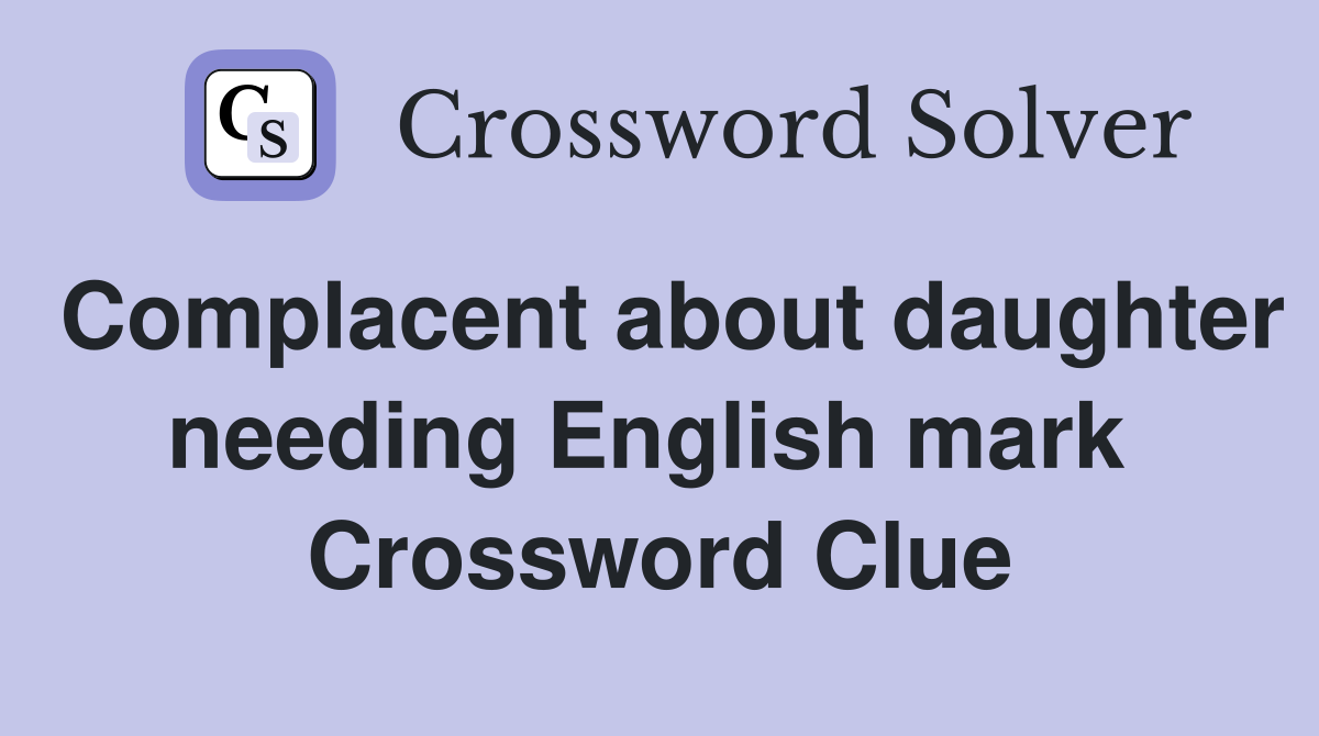 Complacent about daughter needing English mark  Crossword Clue