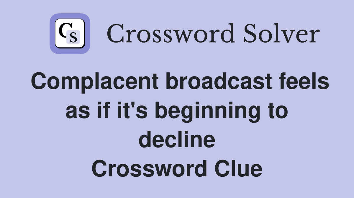 Complacent broadcast feels as if it's beginning to decline Crossword Clue