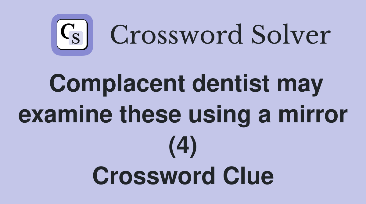Complacent dentist may examine these using a mirror (4) Crossword Clue