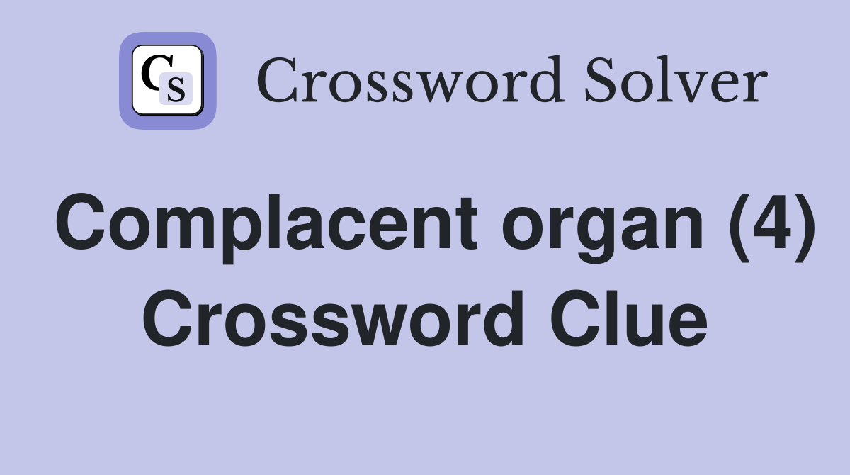 Complacent organ (4) Crossword Clue