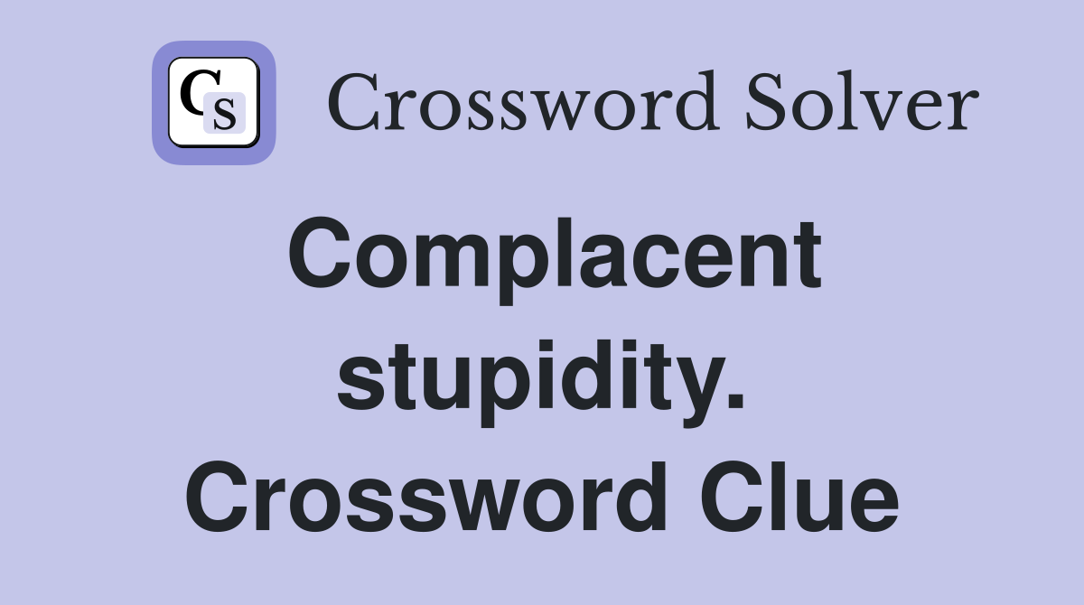 Complacent stupidity. Crossword Clue