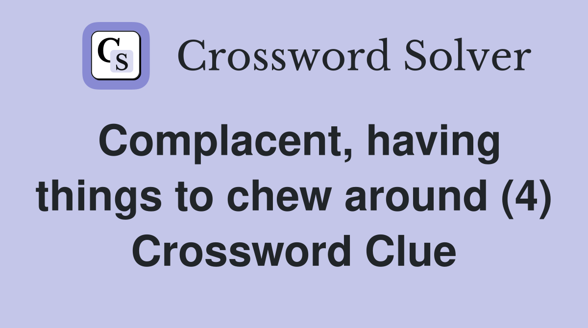 Complacent, having things to chew around (4) Crossword Clue
