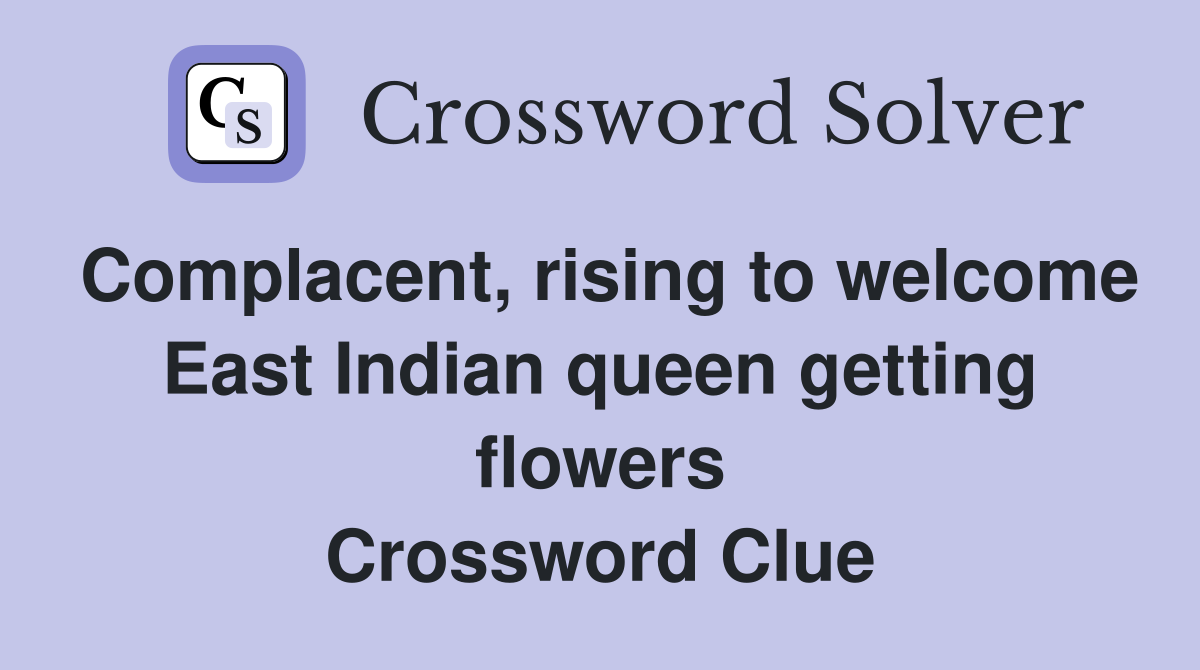 Complacent, rising to welcome East Indian queen getting flowers Crossword Clue