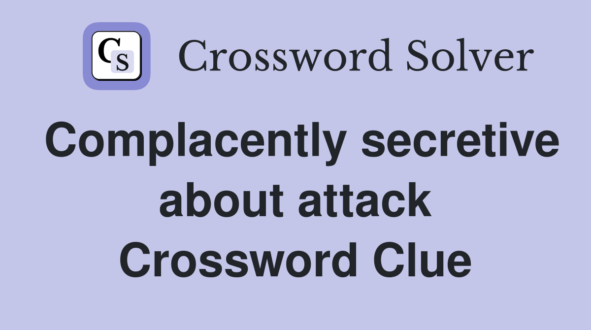 Complacently secretive about attack Crossword Clue