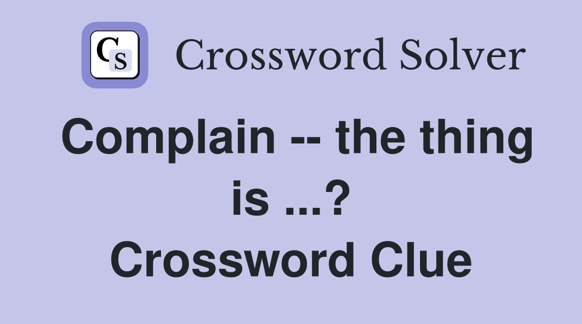 Complain -- the thing is ...? Crossword Clue