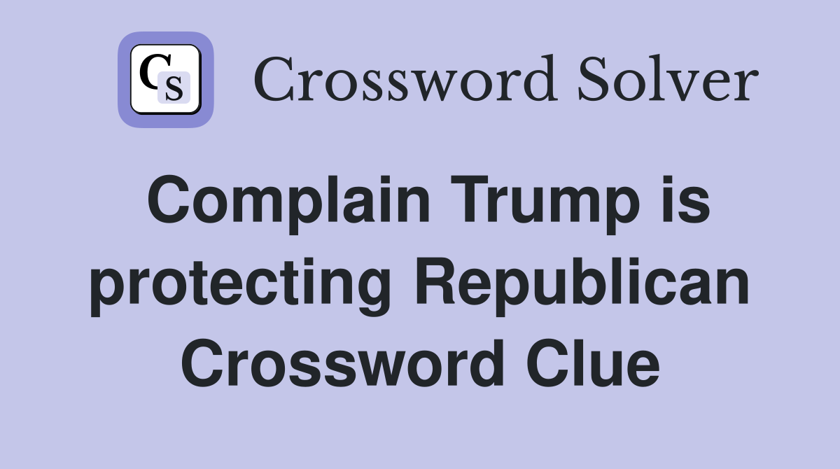 Complain Trump is protecting Republican Crossword Clue