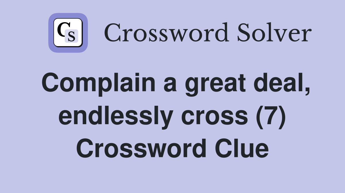 Complain a great deal, endlessly cross (7) Crossword Clue