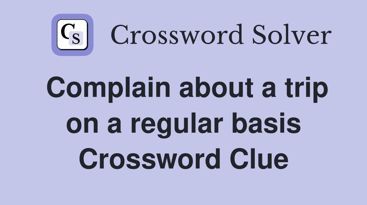 Complain about a trip on a regular basis Crossword Clue