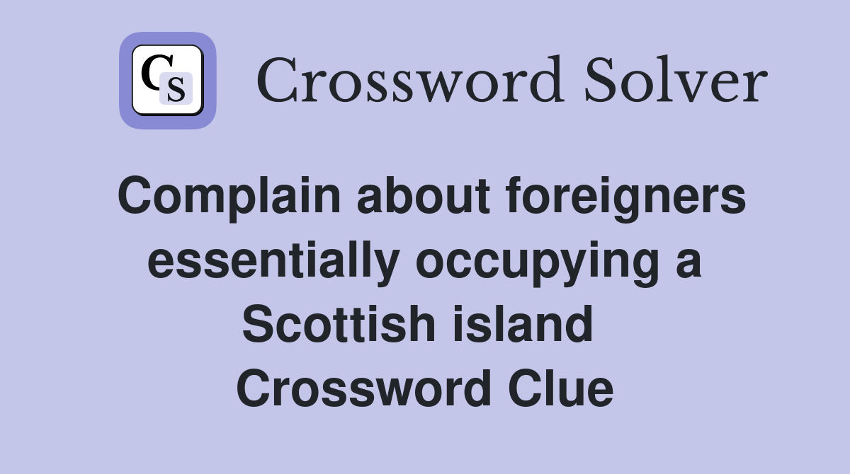 Complain about foreigners essentially occupying a Scottish island  Crossword Clue