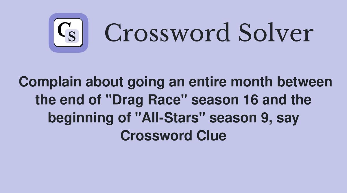 Complain about going an entire month between the end of "Drag Race" season 16 and the beginning of "All-Stars" season 9, say Crossword Clue