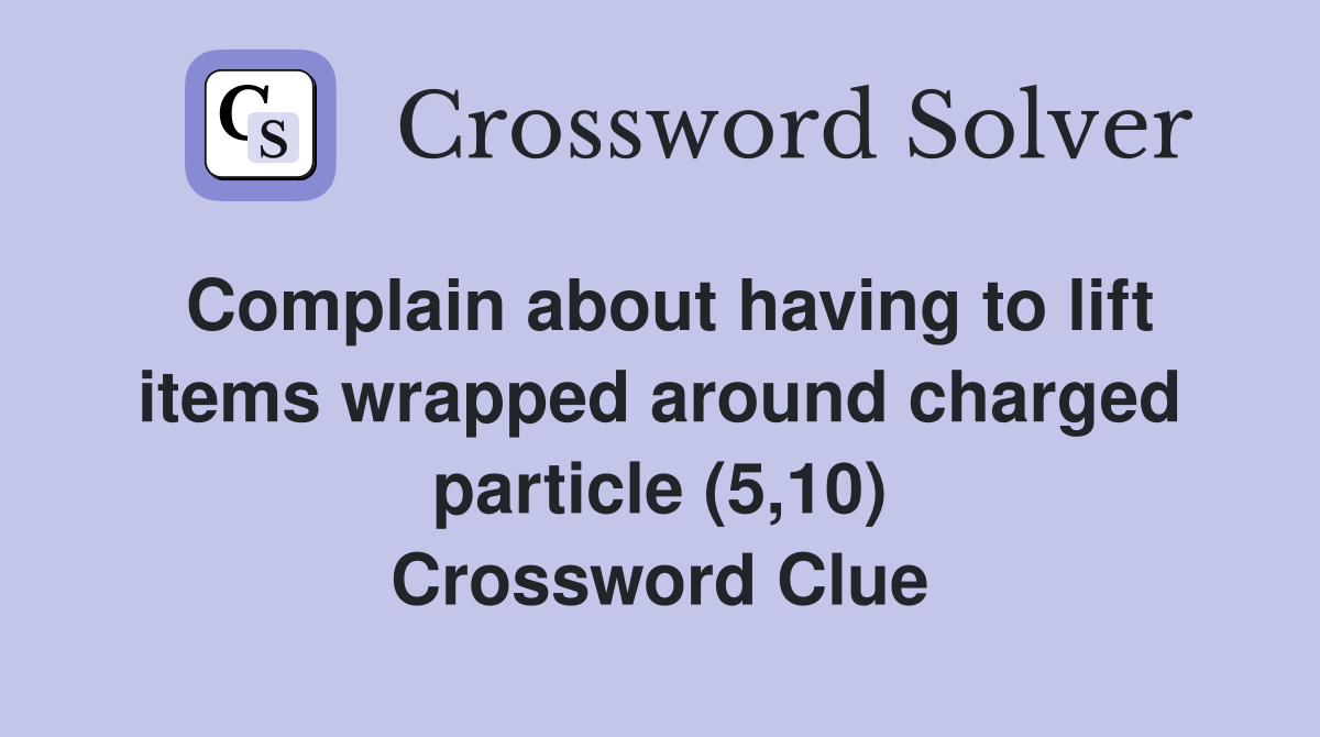 Complain about having to lift items wrapped around charged particle (5,10) Crossword Clue