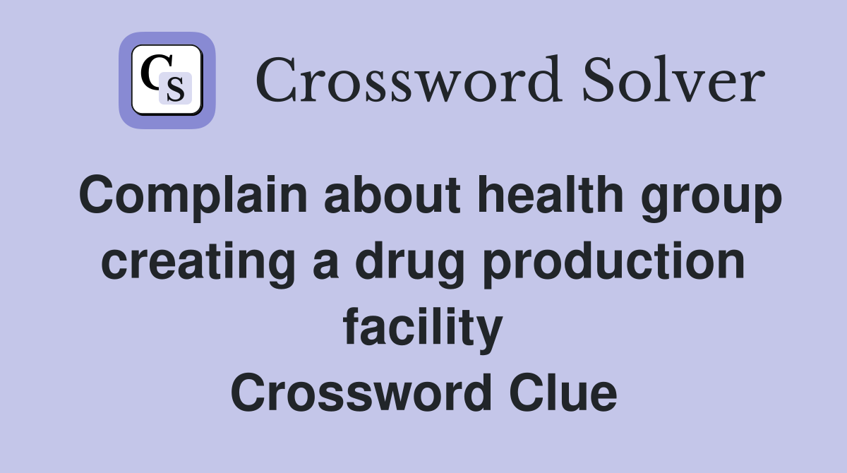 Complain about health group creating a drug production facility Crossword Clue