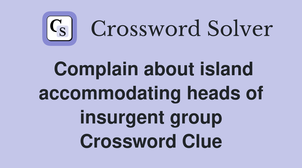 Complain about island accommodating heads of insurgent group Crossword Clue
