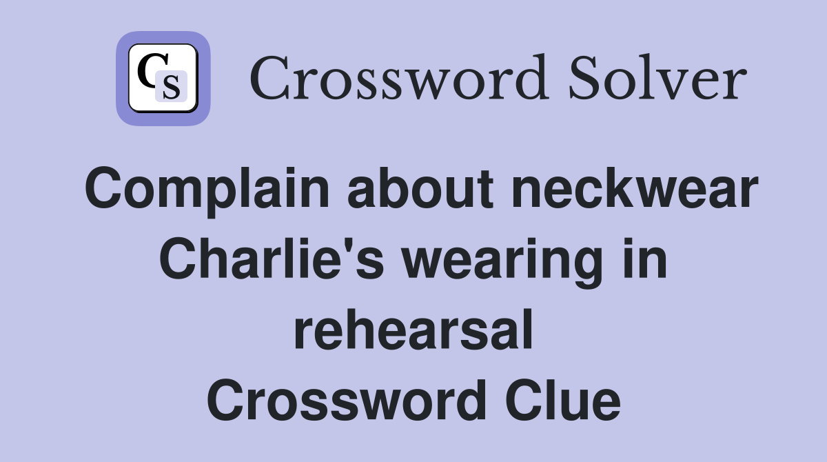 Complain about neckwear Charlie's wearing in rehearsal Crossword Clue