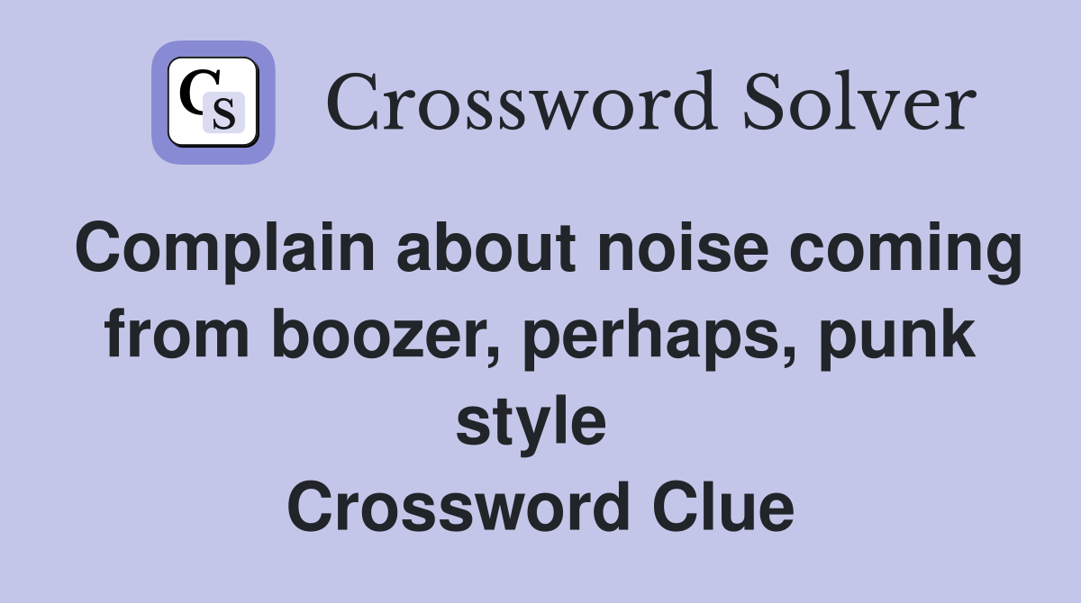 Complain about noise coming from boozer, perhaps, punk style  Crossword Clue