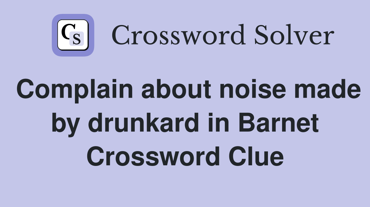 Complain about noise made by drunkard in Barnet Crossword Clue