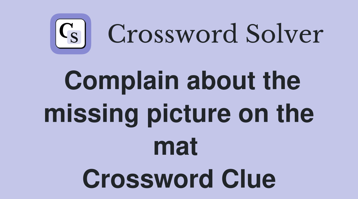 Complain about the missing picture on the mat  Crossword Clue