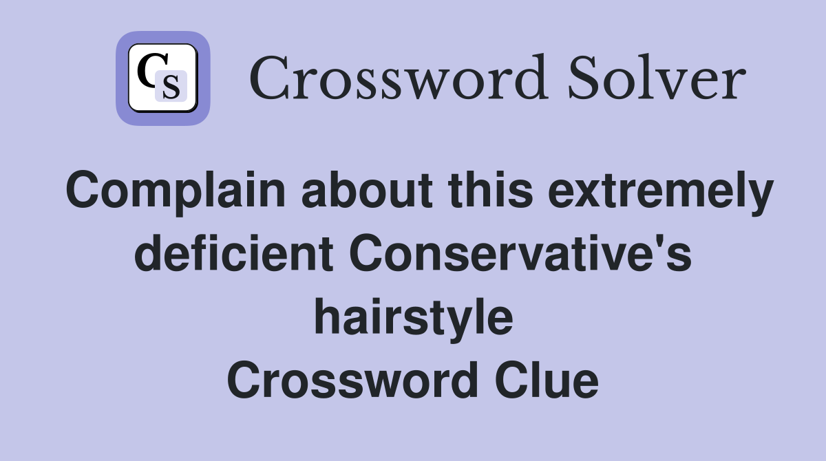 Complain about this extremely deficient Conservative's hairstyle Crossword Clue
