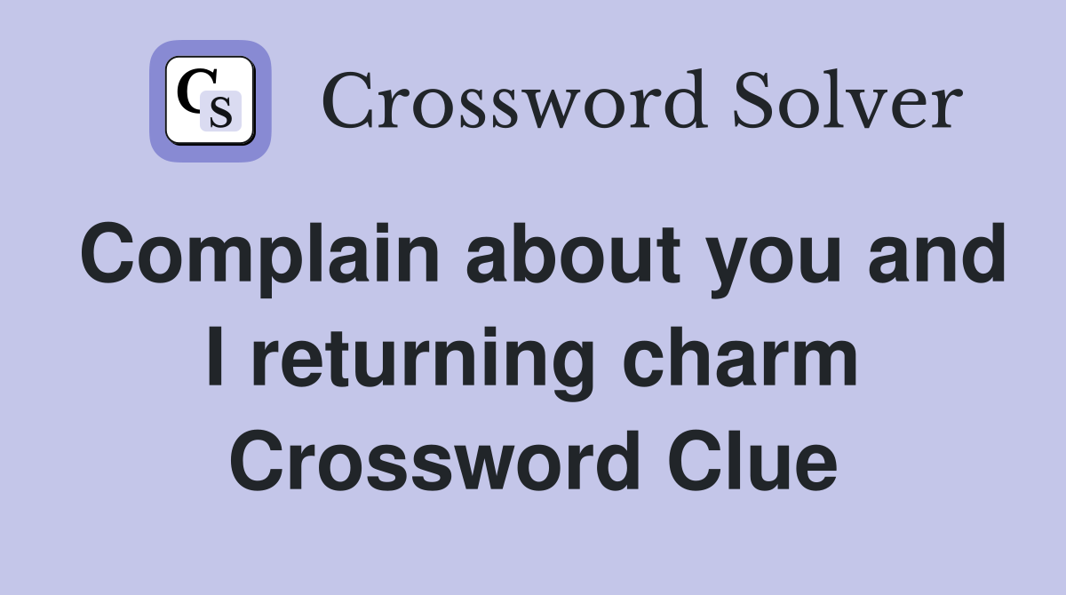 Complain about you and I returning charm Crossword Clue