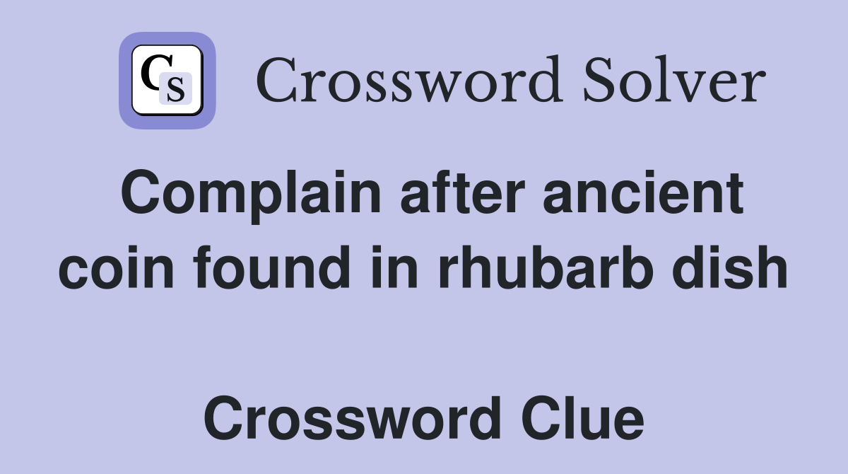 Complain after ancient coin found in rhubarb dish  Crossword Clue