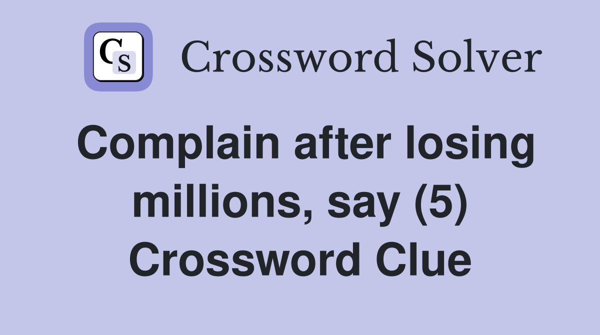Complain after losing millions, say (5) Crossword Clue