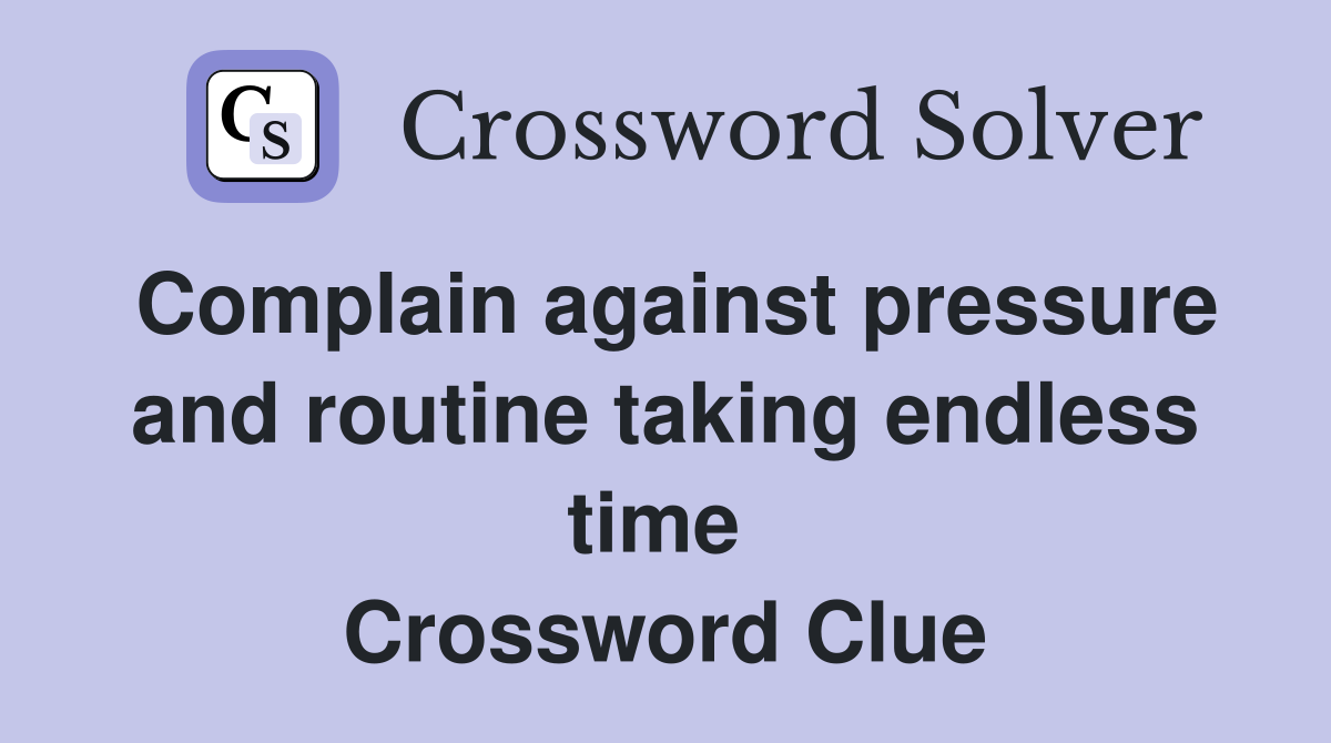 Complain against pressure and routine taking endless time  Crossword Clue