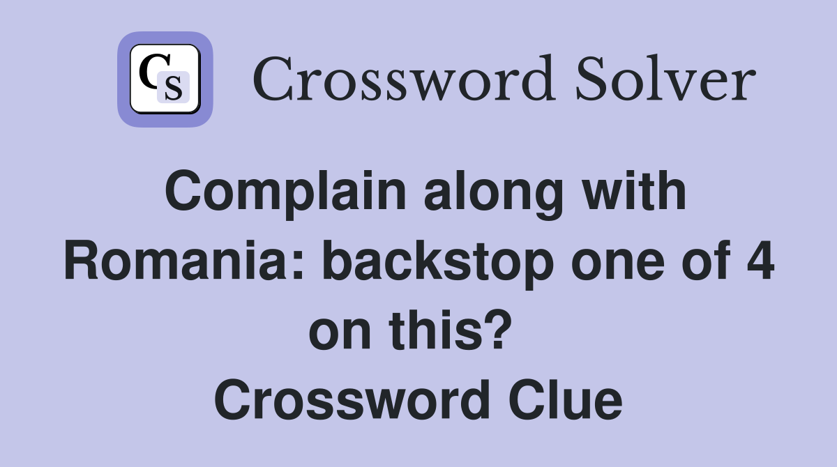 Complain along with Romania: backstop one of 4 on this?  Crossword Clue
