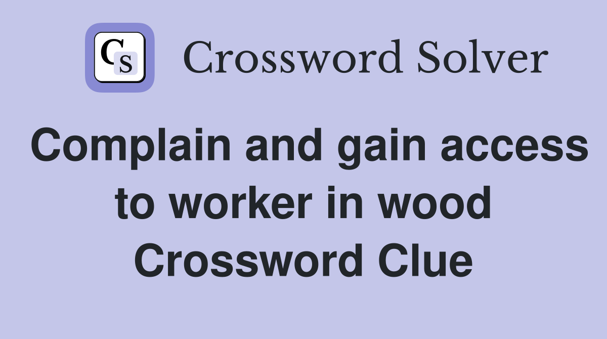 Complain and gain access to worker in wood Crossword Clue