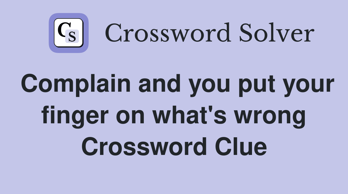 Complain and you put your finger on what's wrong Crossword Clue