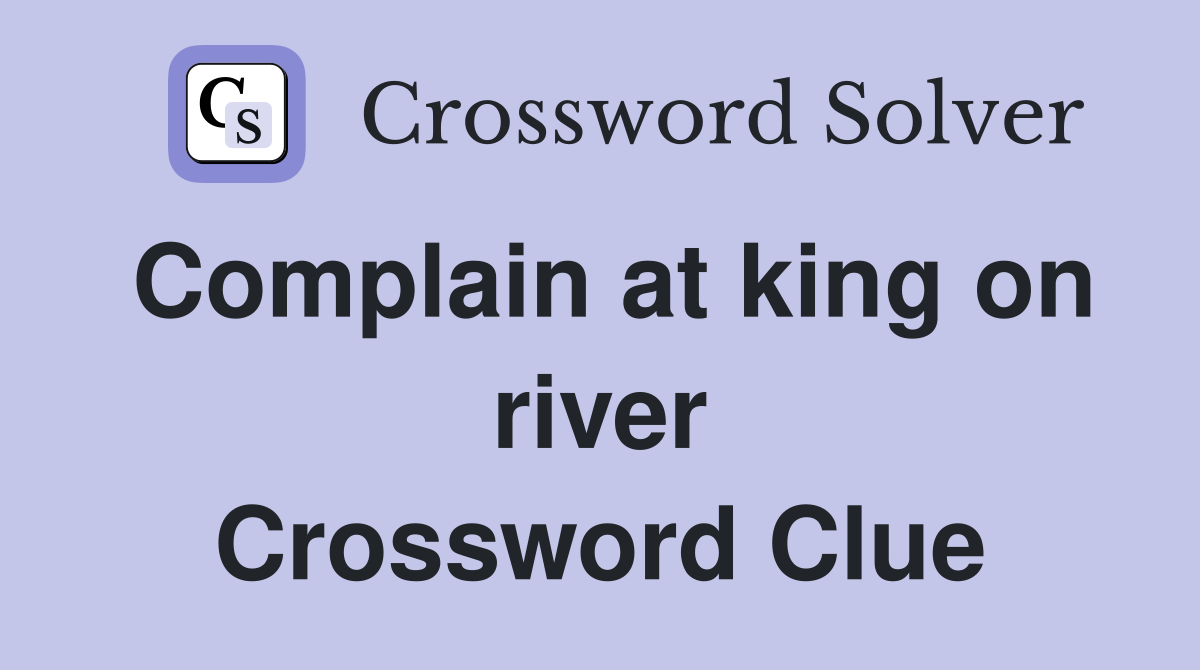 Complain at king on river Crossword Clue