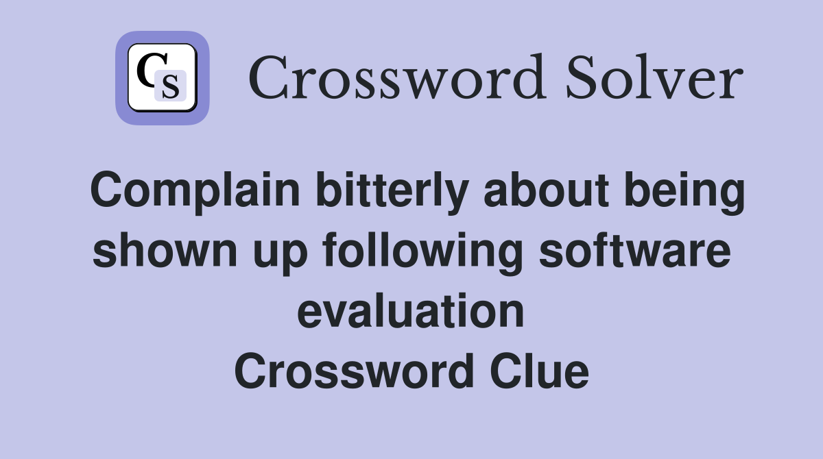 Complain bitterly about being shown up following software evaluation Crossword Clue