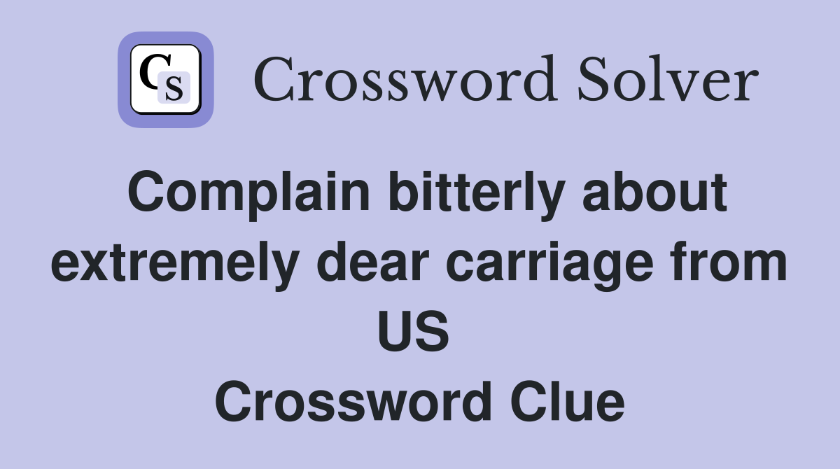 Complain bitterly about extremely dear carriage from US  Crossword Clue