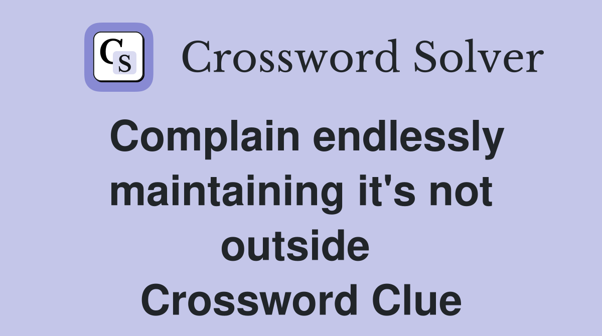 Complain endlessly maintaining it's not outside  Crossword Clue
