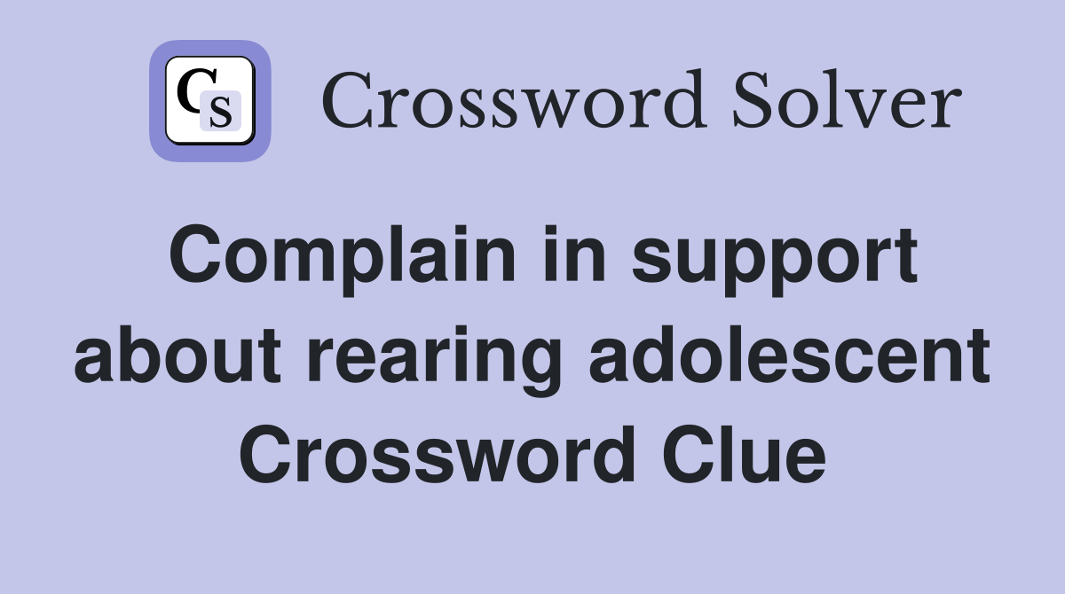 Complain in support about rearing adolescent Crossword Clue