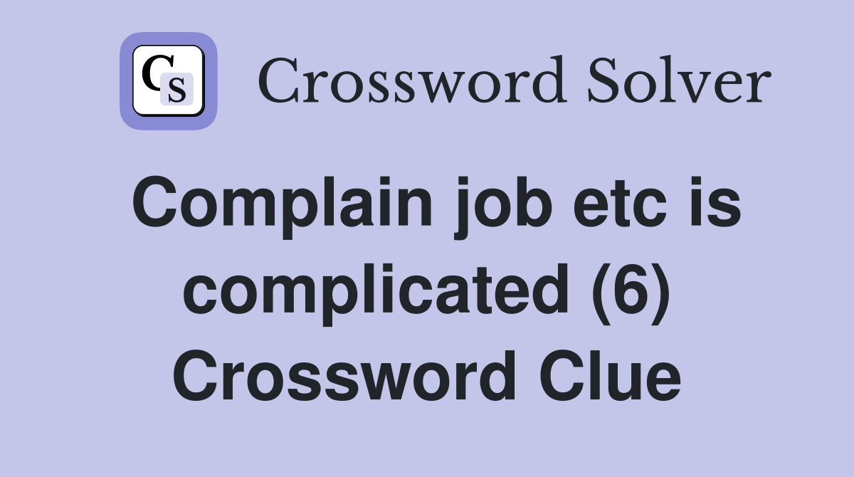 Complain job etc is complicated (6) Crossword Clue