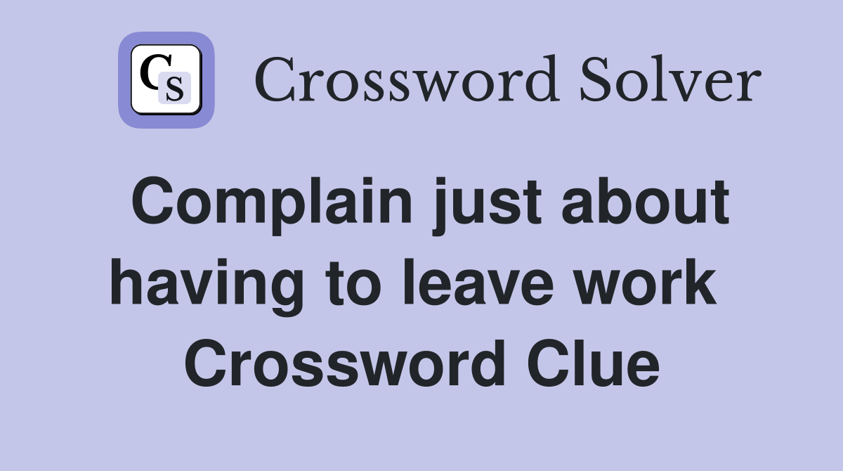 Complain just about having to leave work  Crossword Clue
